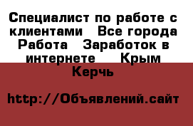 Специалист по работе с клиентами - Все города Работа » Заработок в интернете   . Крым,Керчь